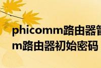 phicomm路由器管理员密码忘记（phicomm路由器初始密码）
