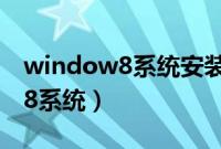 window8系统安装教程（怎么安装window8系统）