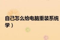 自己怎么给电脑重装系统（怎么自己给电脑重装系统方法教学）
