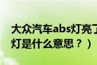 大众汽车abs灯亮了怎么回事（车子abs亮黄灯是什么意思？）