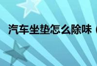 汽车坐垫怎么除味(汽车坐垫怎样去味?)