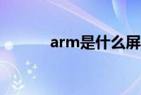 arm是什么屏幕（arm是什么）