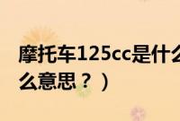 摩托车125cc是什么意思（摩托车125cc是什么意思？）