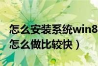 怎么安装系统win8系统(w8系统安装版系统怎么做比较快)
