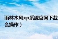 雨林木风xp系统官网下载（雨林木风xp系统下载u盘安装怎么操作）