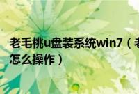 老毛桃u盘装系统win7（老毛桃优盘安装win7系统步骤详细怎么操作）