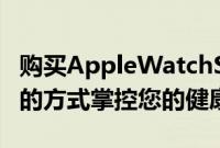 购买AppleWatchSeries7节省50美元以时尚的方式掌控您的健康