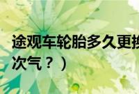 途观车轮胎多久更换（途观汽车轮胎多久充一次气？）