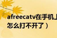 afreecatv在手机上怎么打不开(afreecatv怎么打不开了)