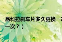 昂科拉刹车片多久更换一次比较好(昂科拉刹车片多久更换一次?)