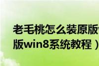 老毛桃怎么装原版win8（老毛桃U盘安装原版win8系统教程）