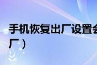 手机恢复出厂设置会有什么影响（手机恢复出厂）