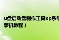 u盘启动盘制作工具xp系统pe(pe系统下载u盘启动xp系统装机教程)