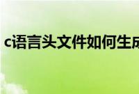 c语言头文件如何生成（c语言头文件有哪些）