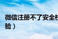微信注册不了安全校验（微信注册不了安全校验）
