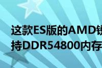 这款ES版的AMD锐龙处理器为8核16线程支持DDR54800内存
