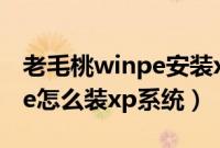 老毛桃winpe安装xp方法分享（老毛桃winpe怎么装xp系统）