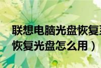 联想电脑光盘恢复系统（联想win7操作系统恢复光盘怎么用）