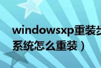 windowsxp重装步骤是什么（windowsxp系统怎么重装）