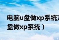 电脑u盘做xp系统方法分享（电脑如何使用u盘做xp系统）