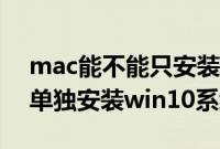 mac能不能只安装win10单系统（mac全格单独安装win10系统教程）