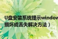U盘安装系统提示windows无法安装所需的文件（文件可能损坏或丢失解决方法）