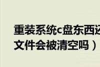 重装系统c盘东西还在吗（电脑重装系统c盘文件会被清空吗）
