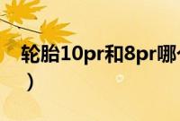 轮胎10pr和8pr哪个好（轮胎8pr什么意思？）
