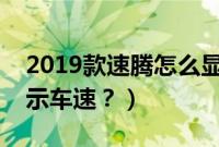 2019款速腾怎么显示速度（新速腾怎么调显示车速？）