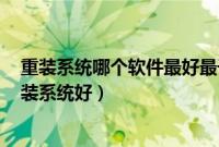 重装系统哪个软件最好最干净（windowsxp用什么软件重装系统好）