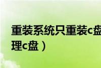 重装系统只重装c盘吗（重装系统是不是只清理c盘）