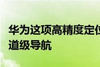华为这项高精度定位服务实际上就是高德的车道级导航