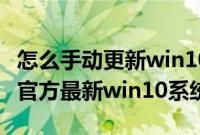 怎么手动更新win10系统（怎么在线手动升级官方最新win10系统）