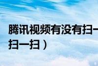 腾讯视频有没有扫一扫功能（腾讯视频有没有扫一扫）