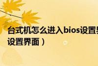 台式机怎么进入bios设置界面（惠普台式电脑怎么进入bios设置界面）