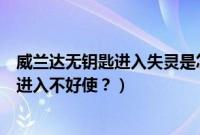 威兰达无钥匙进入失灵是怎么回事（为什么威兰达的无钥匙进入不好使？）