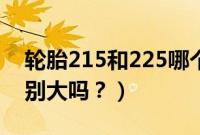 轮胎215和225哪个更好（轮胎215和225差别大吗？）