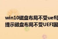 win10磁盘布局不受uefi固件支持怎么办（win10无法安装提示磁盘布局不受UEFI固件支持的解决方法）