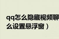 qq怎么隐藏视频聊天的浮窗（qq视频聊天怎么设置悬浮窗）