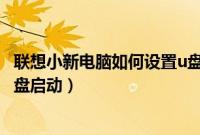 联想小新电脑如何设置u盘启动（联想小新笔记本怎么设置U盘启动）
