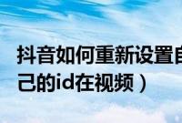 抖音如何重新设置自己的id（抖音怎么设置自己的id在视频）