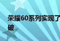 荣耀60系列实现了荣耀手机设计美学全新突破