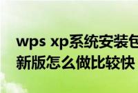 wps xp系统安装包（xp系统下载u盘安装最新版怎么做比较快）