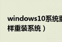windows10系统重装教程（windows10怎样重装系统）