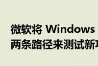 微软将 Windows Insider Beta 通道拆分成两条路径来测试新功能