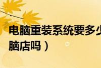 电脑重装系统要多少钱（重装系统一定要去电脑店吗）