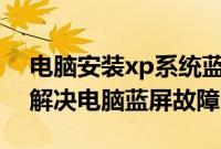 电脑安装xp系统蓝屏（通过u盘安装xp系统解决电脑蓝屏故障）