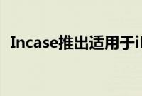 Incase推出适用于iPadiPhone的新保护壳