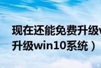 现在还能免费升级win10吗（2017如何免费升级win10系统）