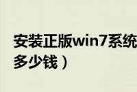 安装正版win7系统多少钱（安装正版win7要多少钱）
